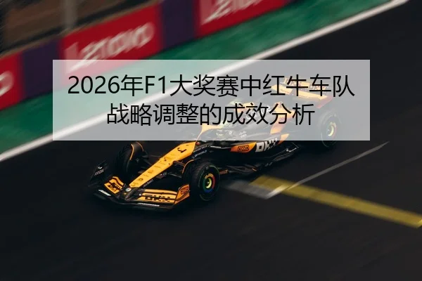 2026年F1大奖赛中红牛车队战略调整的成效分析