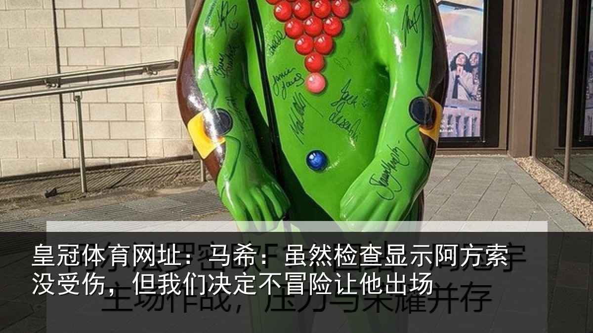 皇冠体育网址:马希相关情况索没相关情况冒险让他出场