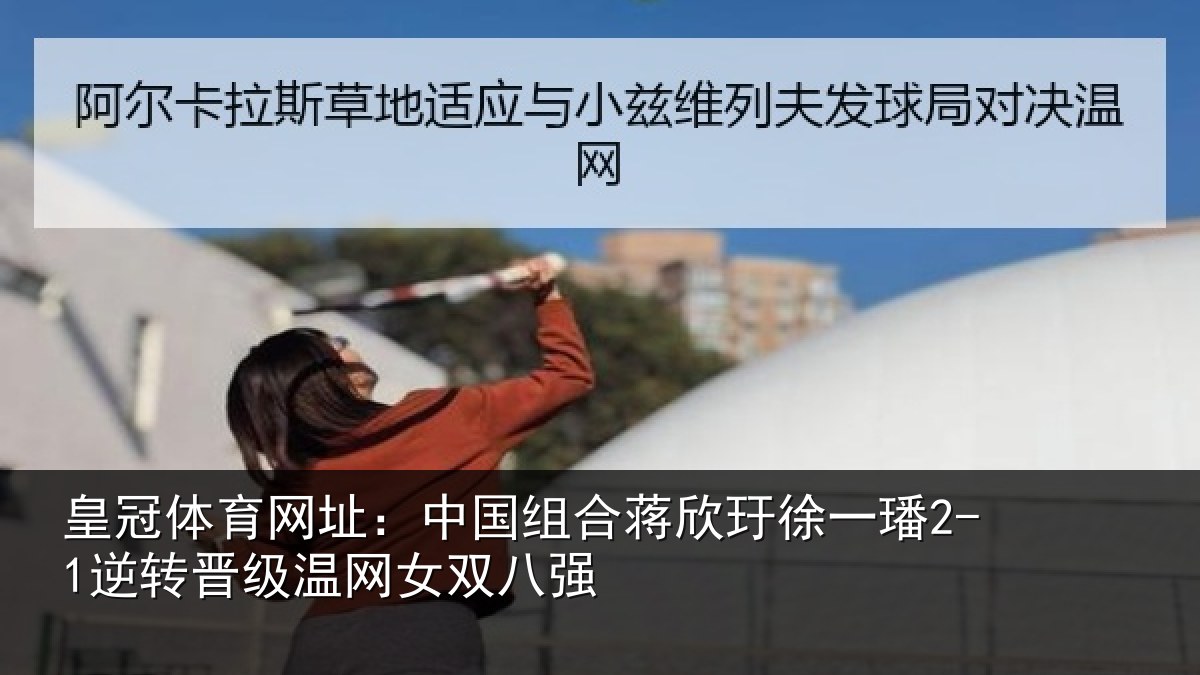 皇冠体育网址：中国组合蒋欣玗徐一璠2-1逆转晋级温网女双八强