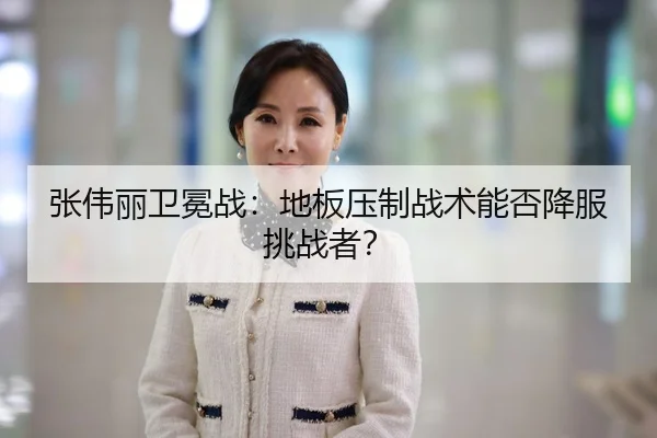 张伟丽卫冕战：地板压制战术能否降服挑战者？