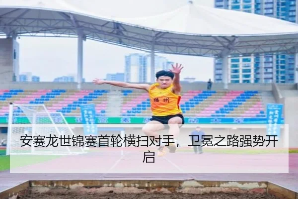 安赛龙世锦赛首轮横扫对手，卫冕之路强势开启