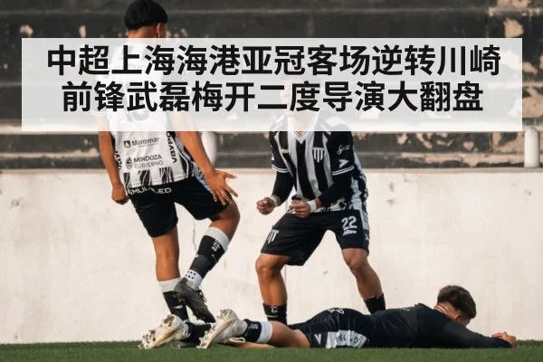 中超上海海港亚冠客场逆转川崎前锋武磊梅开二度导演大翻盘