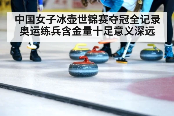 中国女子冰壶世锦赛夺冠全记录 奥运练兵含金量十足意义深远