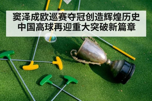 窦泽成欧巡赛夺冠创造辉煌历史中国高球再迎重大突破新篇章