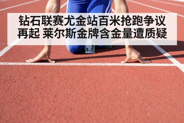 钻石联赛尤金站百米抢跑争议再起 莱尔斯金牌含金量遭质疑
