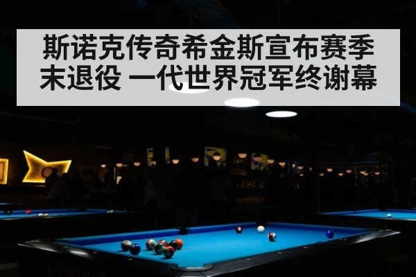 斯诺克传奇希金斯宣布赛季末退役 一代世界冠军终谢幕